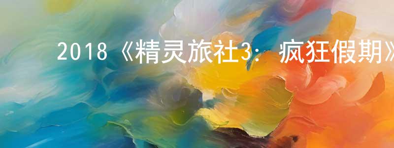 戴家军的动漫综艺大全,2018《精灵旅社3:疯狂假期》完整版电影/在线观看/百度云-美剧天堂